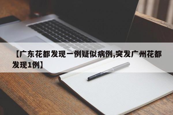 【广东花都发现一例疑似病例,突发广州花都发现1例】