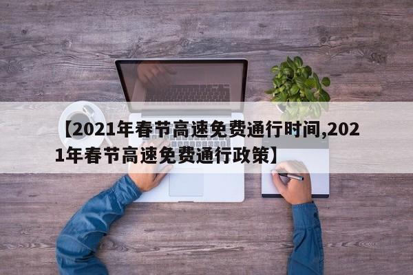 【2021年春节高速免费通行时间,2021年春节高速免费通行政策】