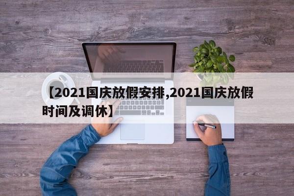 【2021国庆放假安排,2021国庆放假时间及调休】