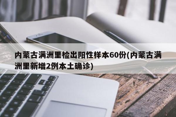 内蒙古满洲里检出阳性样本60份(内蒙古满洲里新增2例本土确诊)